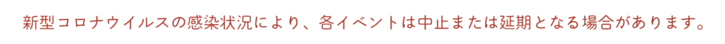 新型コロナウイルスの感染状況により、各イベントは中止または延期となる場合があります。